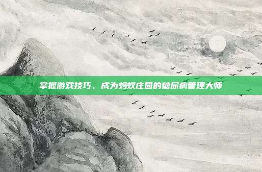 掌握游戏技巧，成为蚂蚁庄园的糖尿病管理大师
