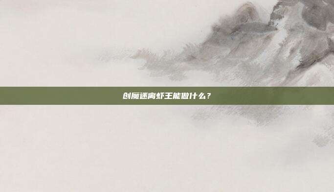 创魔迷离虾王能做什么?