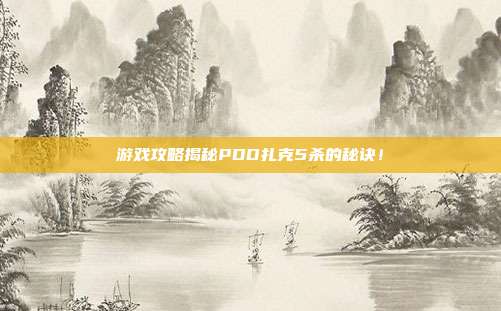 游戏攻略揭秘PDD扎克5杀的秘诀!