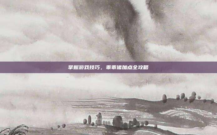 掌握游戏技巧，乖乖猪加点全攻略