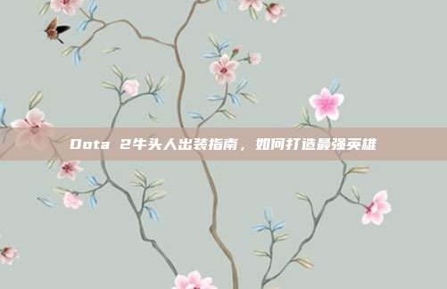 Dota 2牛头人出装指南,如何打造最强英雄