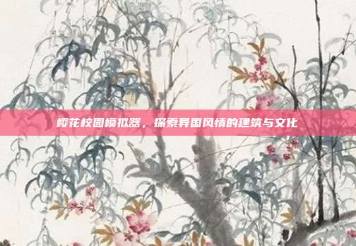 樱花校园模拟器,探索异国风情的建筑与文化