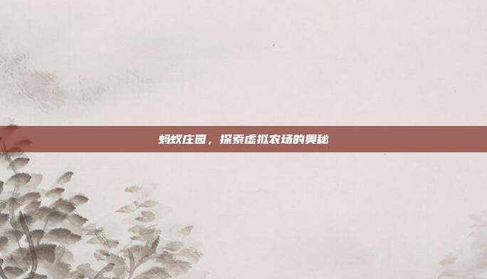 蚂蚁庄园,探索虚拟农场的奥秘