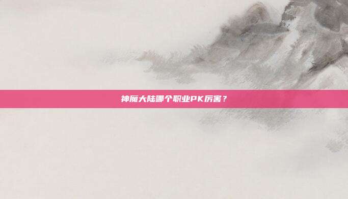 神魔大陆哪个职业PK厉害？