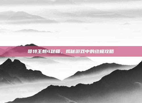 哥特王朝4秘籍,揭秘游戏中的终极攻略