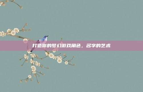 打造你的梦幻游戏角色，名字的艺术