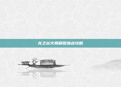 龙之谷火舞刷图加点攻略