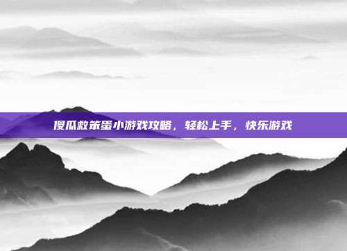 傻瓜救笨蛋小游戏攻略,轻松上手,快乐游戏