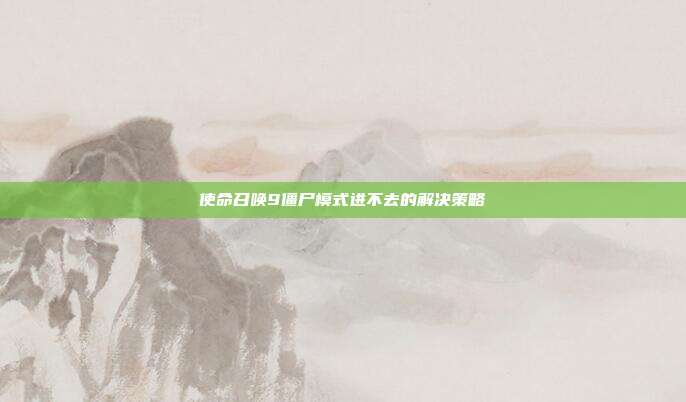 使命召唤9僵尸模式进不去的解决策略
