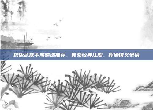 横版武侠手游精选推荐,体验经典江湖,挥洒侠义豪情