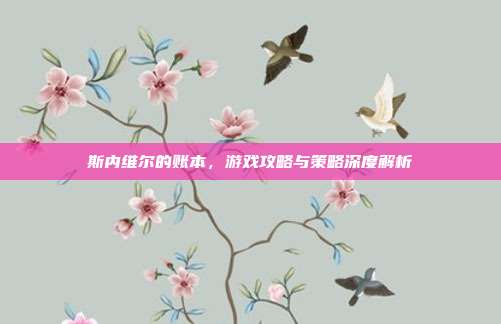 斯内维尔的账本，游戏攻略与策略深度解析