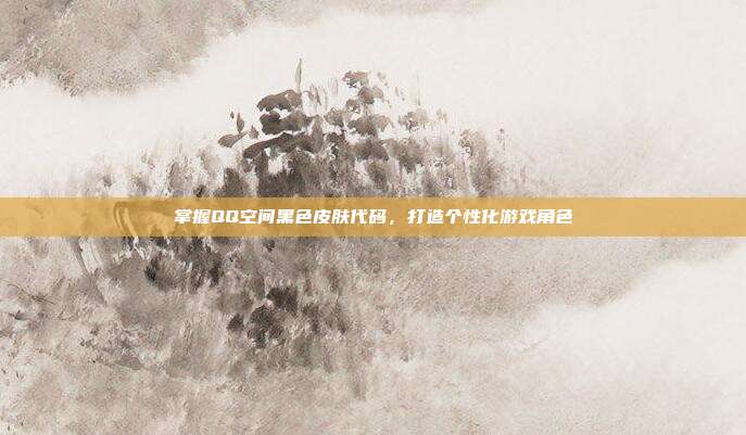 掌握QQ空间黑色皮肤代码,打造个性化游戏角色