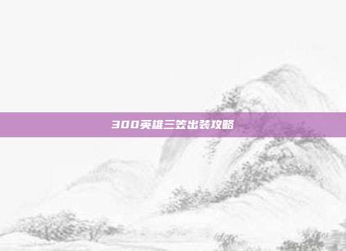 300英雄三笠出装攻略