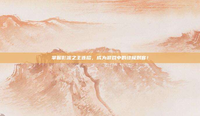 掌握影流之主连招，成为游戏中的终极刺客！