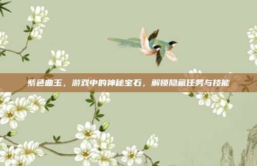 紫色曲玉,游戏中的神秘宝石,解锁隐藏任务与技能