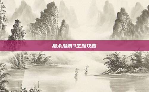 猎杀潜航3生涯攻略