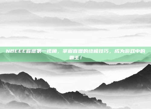 NBEEE盲僧第一视角，掌握盲僧的终极技巧，成为游戏中的霸主！