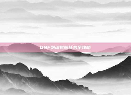 DNF剑魂觉醒任务全攻略