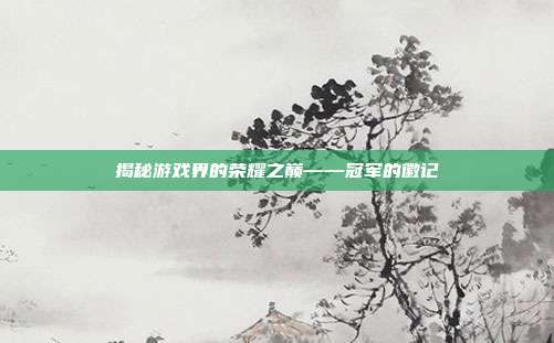 揭秘游戏界的荣耀之巅——冠军的徽记