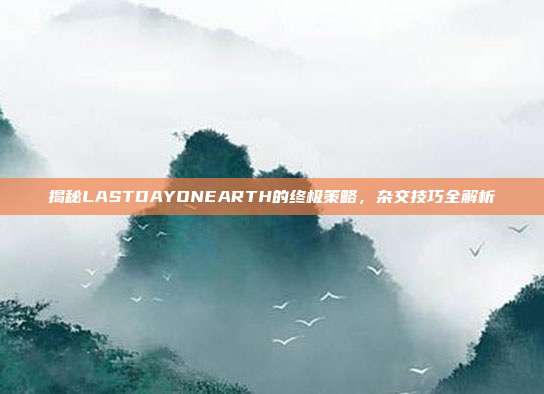 揭秘LASTDAYONEARTH的终极策略,杂交技巧全解析