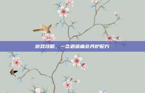 游戏攻略,一念逍遥庙会丹炉配方