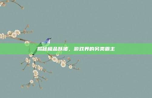 揭秘极品妖猪，游戏界的另类霸主