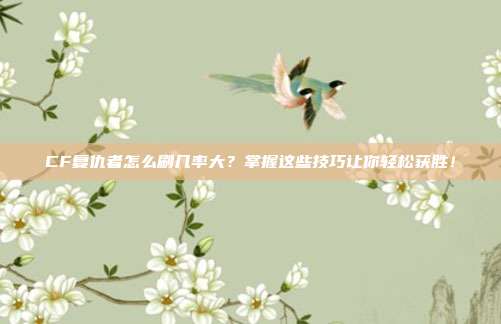 CF复仇者怎么刷几率大?掌握这些技巧让你轻松获胜!