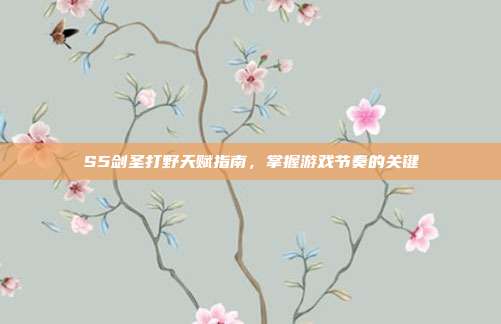 S5剑圣打野天赋指南,掌握游戏节奏的关键