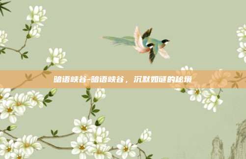 暗语峡谷-暗语峡谷，沉默如谜的秘境