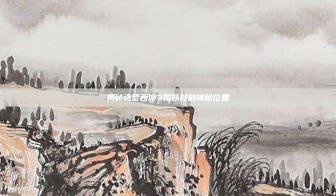 揭秘造梦西游3尾妖林的神秘位置