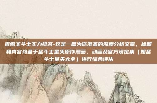 青铜圣斗士实力排名-这是一篇为你准备的深度分析文章，标题和内容均基于圣斗士星矢原作漫画、动画及官方设定集（如圣斗士星矢大全）进行综合评估