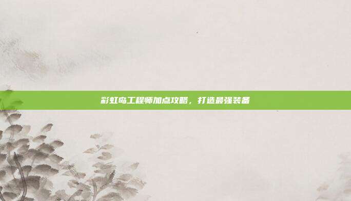 彩虹岛工程师加点攻略，打造最强装备