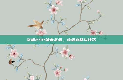 掌握PSP暗夜杀机，终极攻略与技巧