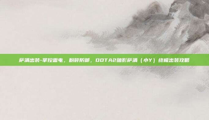 萨满出装-掌控雷电，粉碎防御，DOTA2暗影萨满（小Y）终极出装攻略