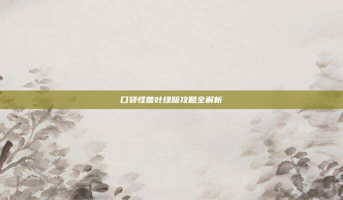 口袋怪兽叶绿版攻略全解析