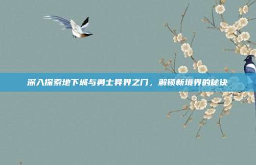 深入探索地下城与勇士异界之门，解锁新境界的秘诀