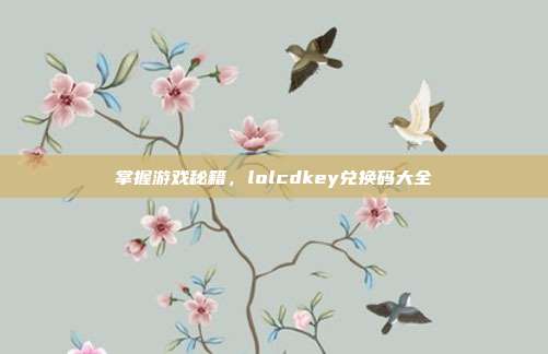 掌握游戏秘籍，lolcdkey兑换码大全