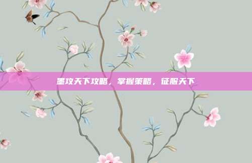 墨攻天下攻略，掌握策略，征服天下