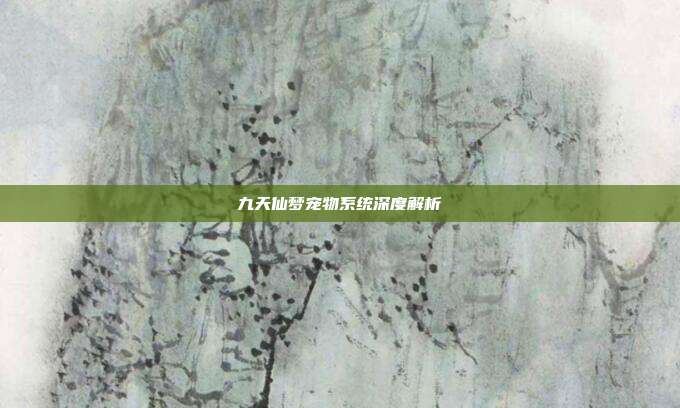 九天仙梦宠物系统深度解析