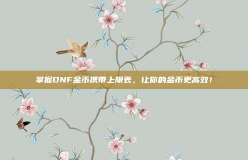 掌握DNF金币携带上限表，让你的金币更高效！