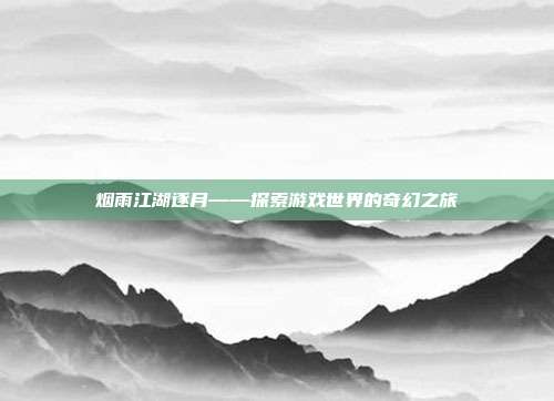 烟雨江湖逐月——探索游戏世界的奇幻之旅