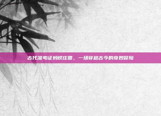 古代准考证蚂蚁庄园，一场穿越古今的奇妙冒险