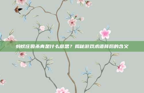 蚂蚁庄园杀青是什么意思？揭秘游戏术语背后的含义