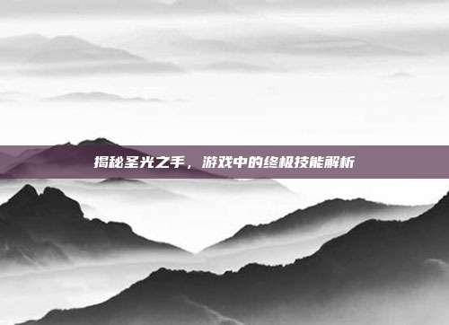 揭秘圣光之手，游戏中的终极技能解析