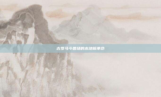 古罗马斗兽场的木地板革命