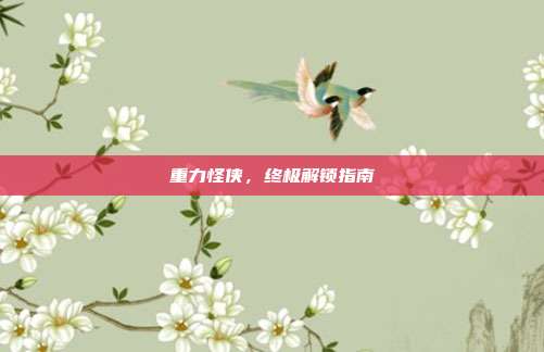 重力怪侠，终极解锁指南