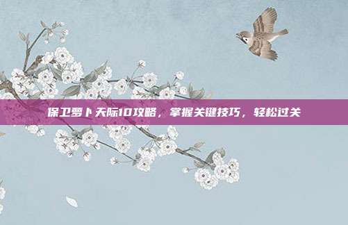 保卫萝卜天际10攻略，掌握关键技巧，轻松过关