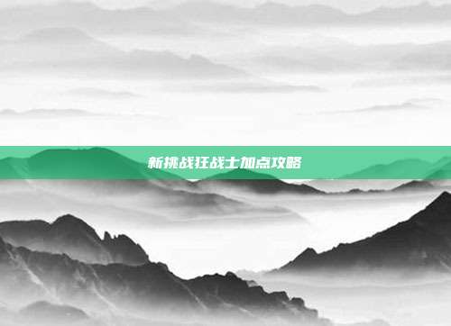 新挑战狂战士加点攻略