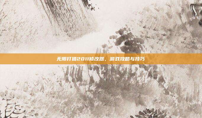 无限打猎2011修改器，游戏攻略与技巧