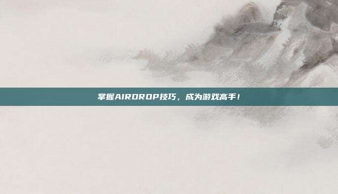 掌握AIRDROP技巧，成为游戏高手！
